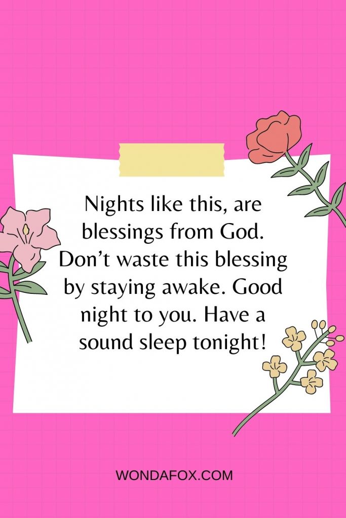 Nights like this, are blessings from God. Don’t waste this blessing by staying awake. Good night to you. Have a sound sleep tonight!