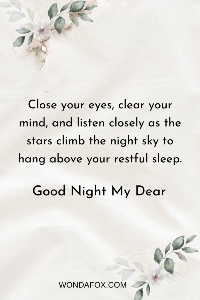 Close your eyes, clear your mind, and listen closely as the stars climb the night sky to hang above your restful sleep. Good Night my dear!