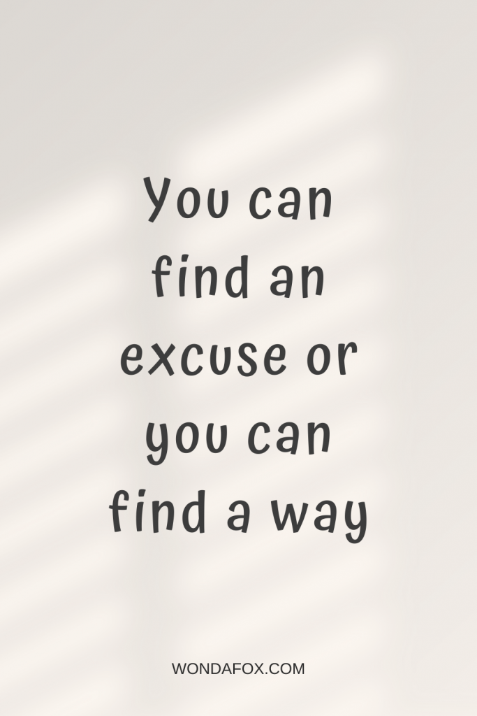 You can find an excuse or you can find a way