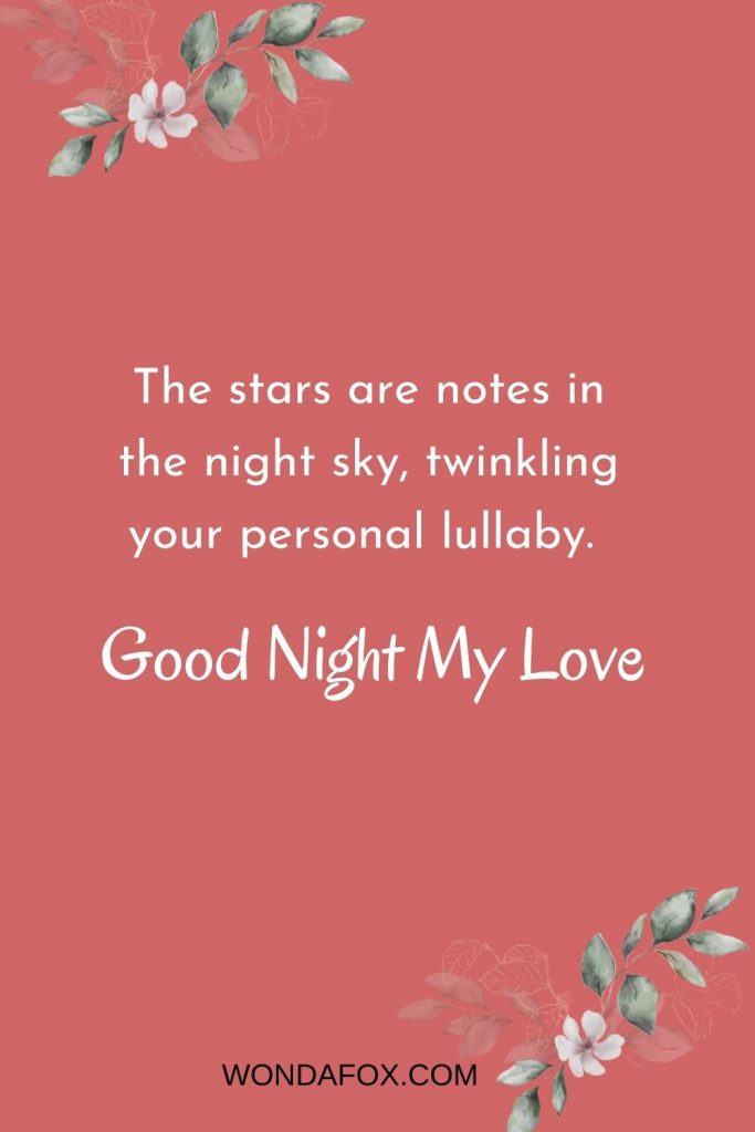 The stars are notes in the night sky, twinkling your personal lullaby. Good night love