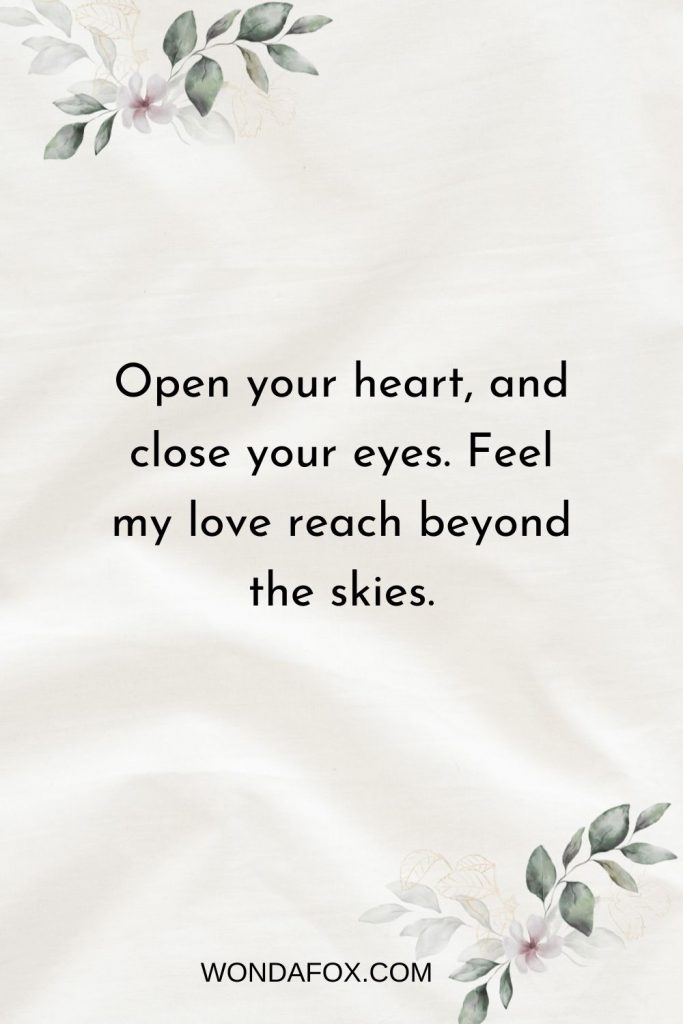 Open your heart, and close your eyes. Feel my love reach beyond the skies.