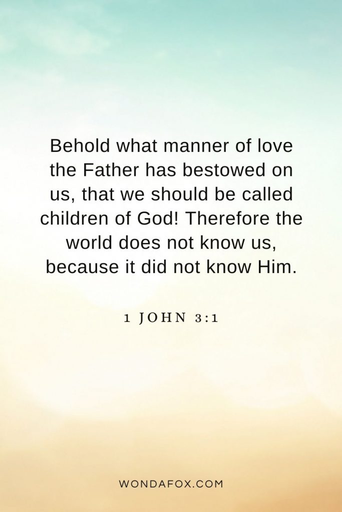 1 John 3:1 Behold what manner of love the Father has bestowed on us, that we should be called children of God! Therefore the world does not know us, because it did not know Him.