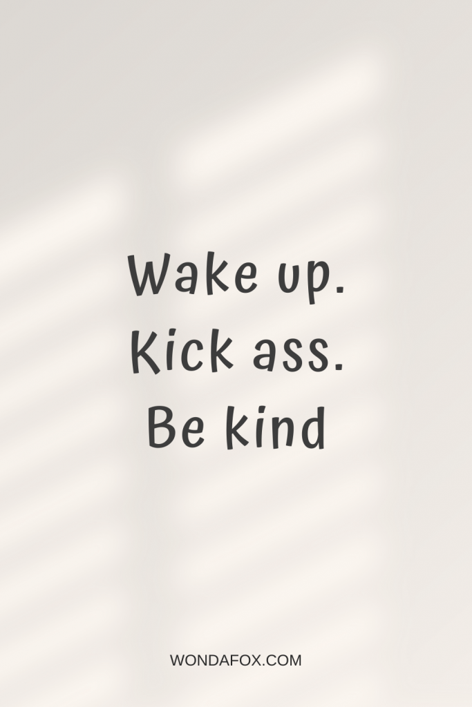Wake up. Kick ass. Be kind