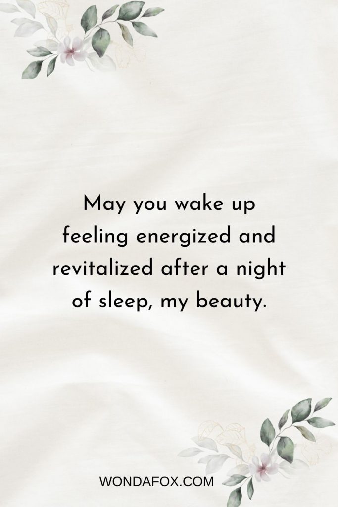 May you wake up feeling energized and revitalized after a night of sleep, my beauty.