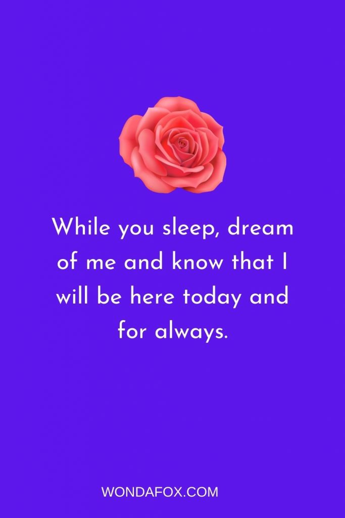 While you sleep, dream of me and know that I will be here today and for always.