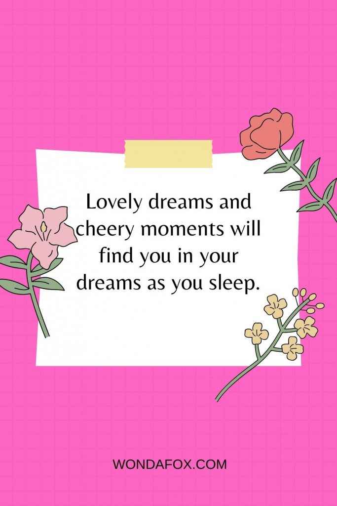 Lovely dreams and cheery moments will find you in your dreams as you sleep