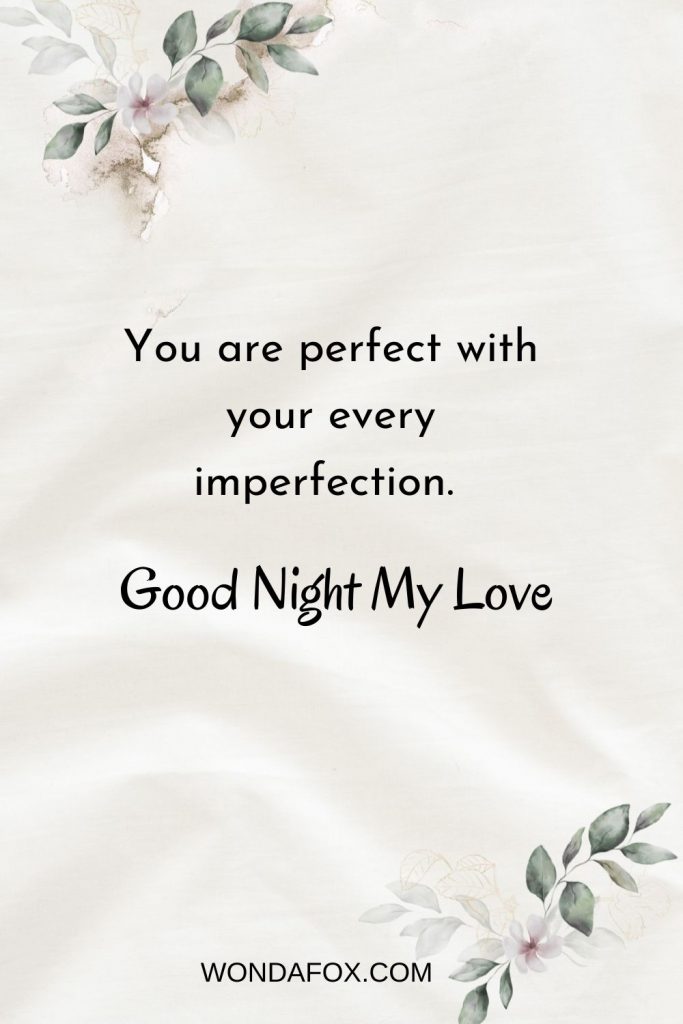 You are perfect with your every imperfection. Good night my love!