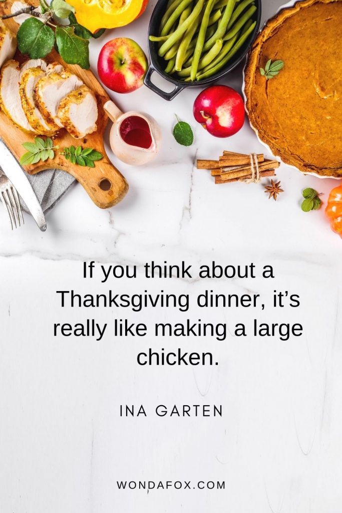 If you think about a Thanksgiving dinner, it’s really like making a large chicken.