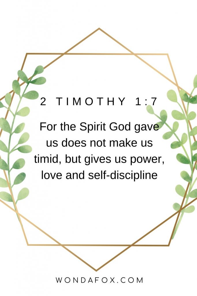 For the Spirit God gave us does not make us timid, but gives us power, love and self-discipline.