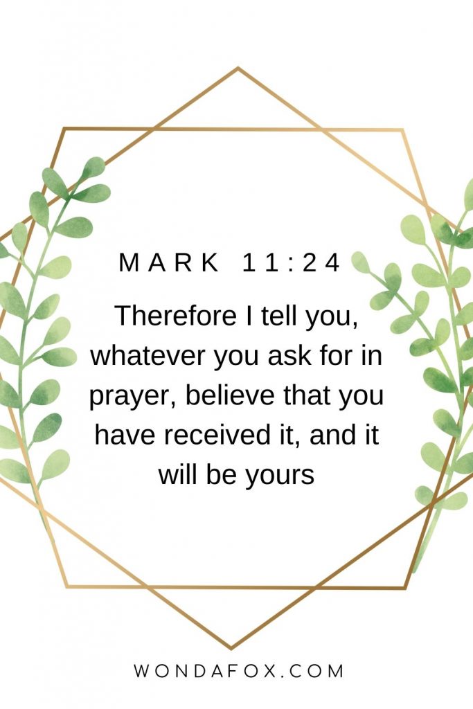 Therefore I tell you, whatever you ask for in prayer, believe that you have received it, and it will be yours bible verses on faith