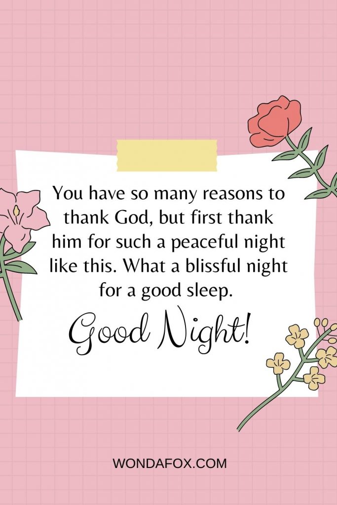 You have so many reasons to thank God, but first thank him for such a peaceful night like this. What a blissful night for a good sleep. Good night!