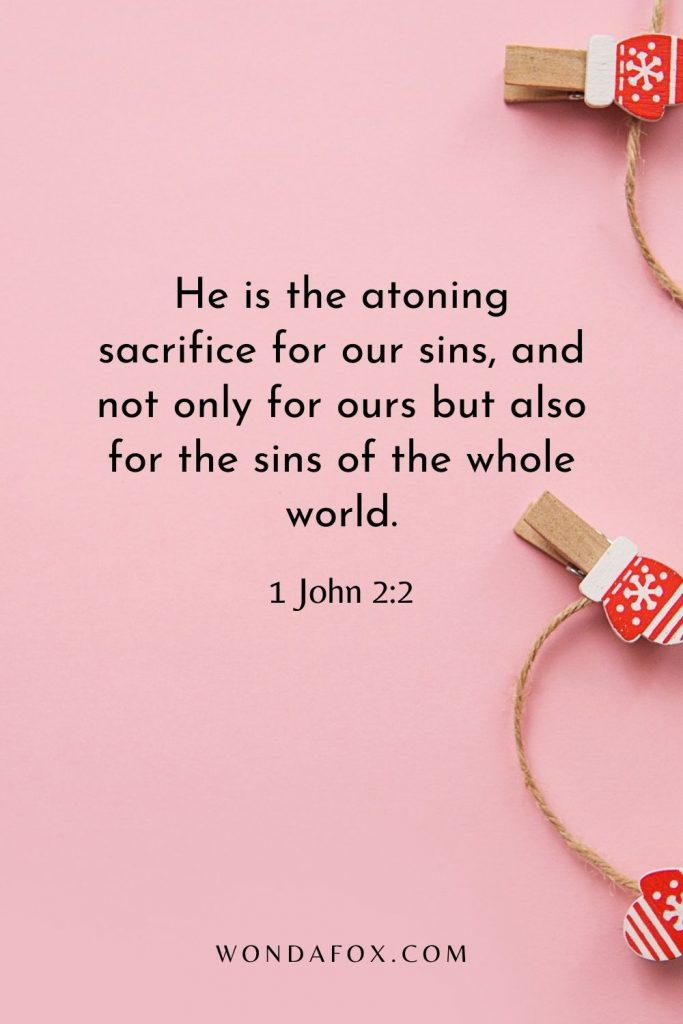 He is the atoning sacrifice for our sins, and not only for ours but also for the sins of the whole world.