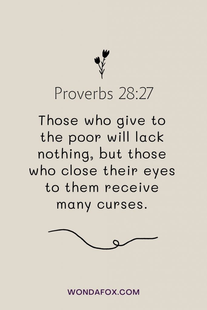 Those who give to the poor will lack nothing, but those who close their eyes to them receive many curses.