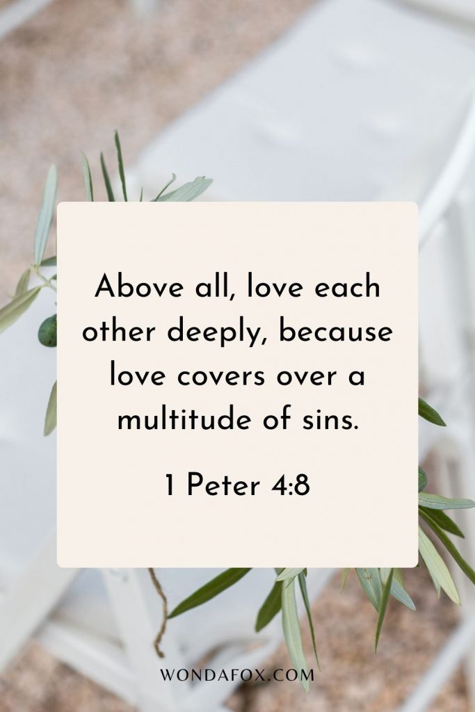Above all, love each other deeply, because love covers over a multitude of sins.