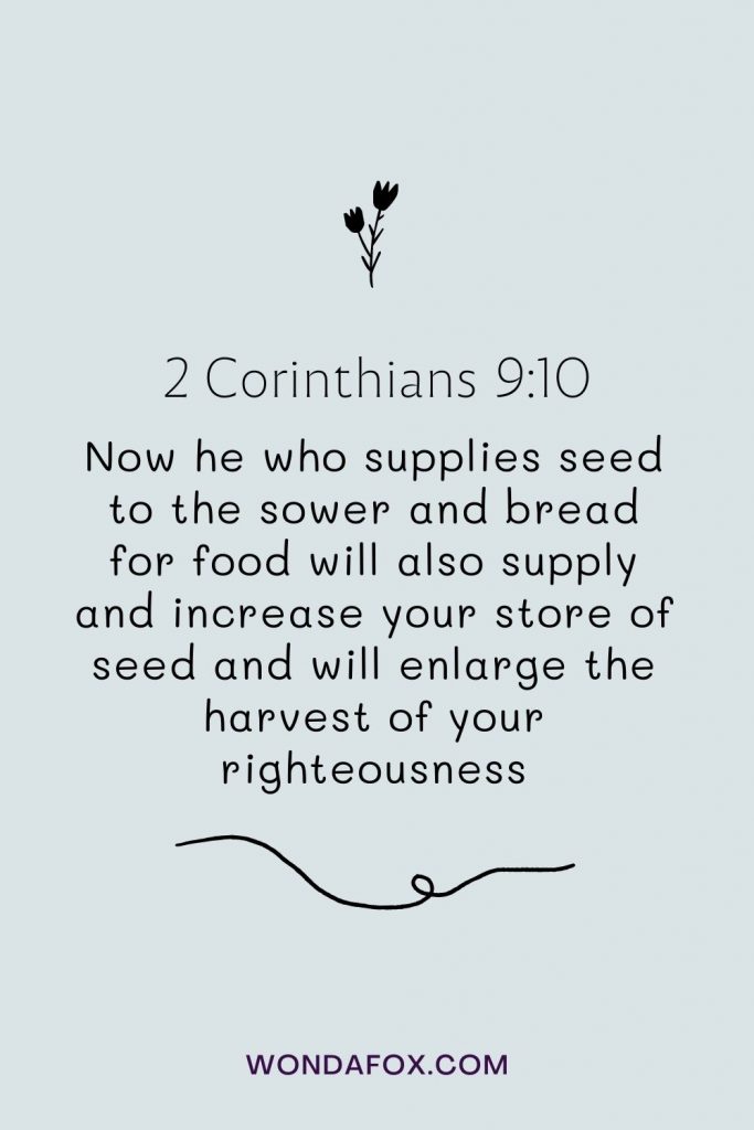 Now he who supplies seed to the sower and bread for food will also supply and increase your store of seed and will enlarge the harvest of your righteousness.