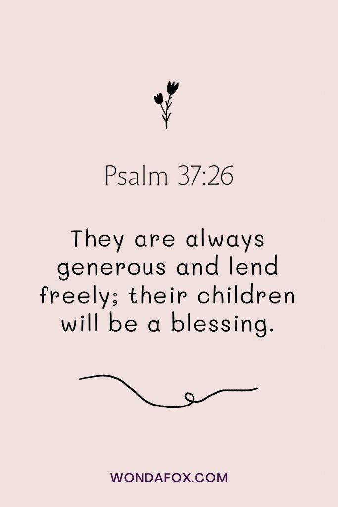 They are always generous and lend freely; their children will be a blessing.