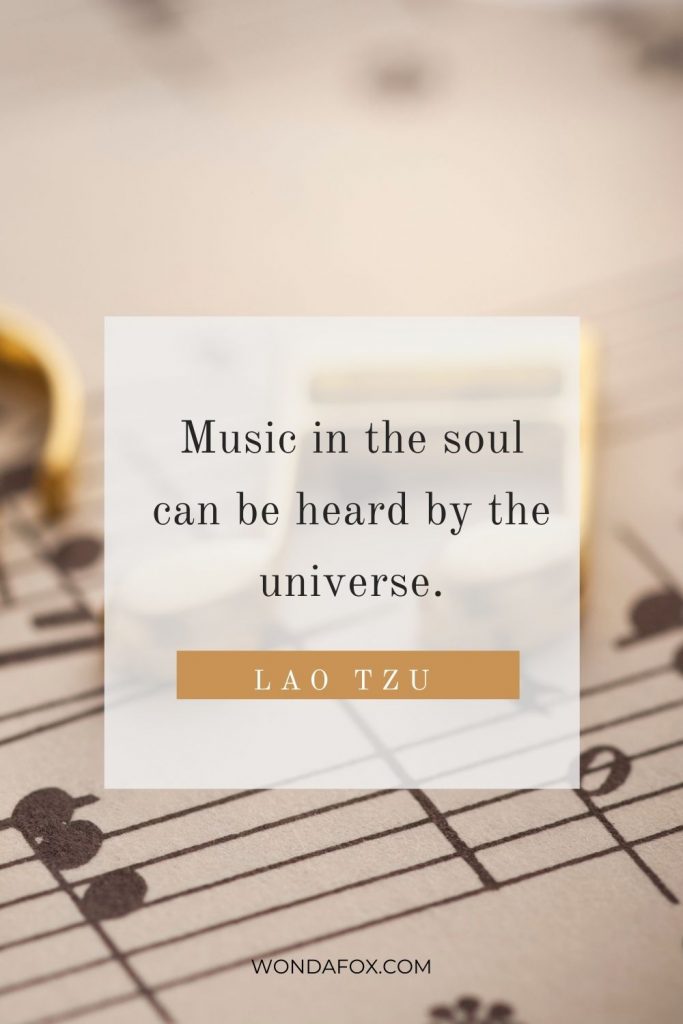 Music in the soul can be heard by the universe.” 