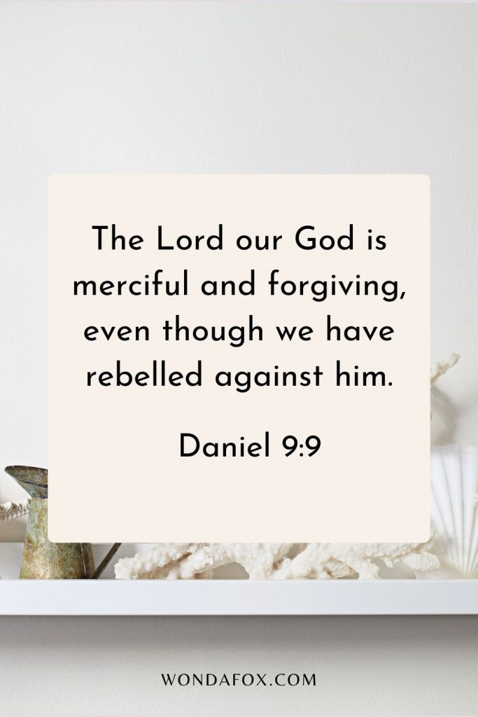 The Lord our God is merciful and forgiving, even though we have rebelled against him;