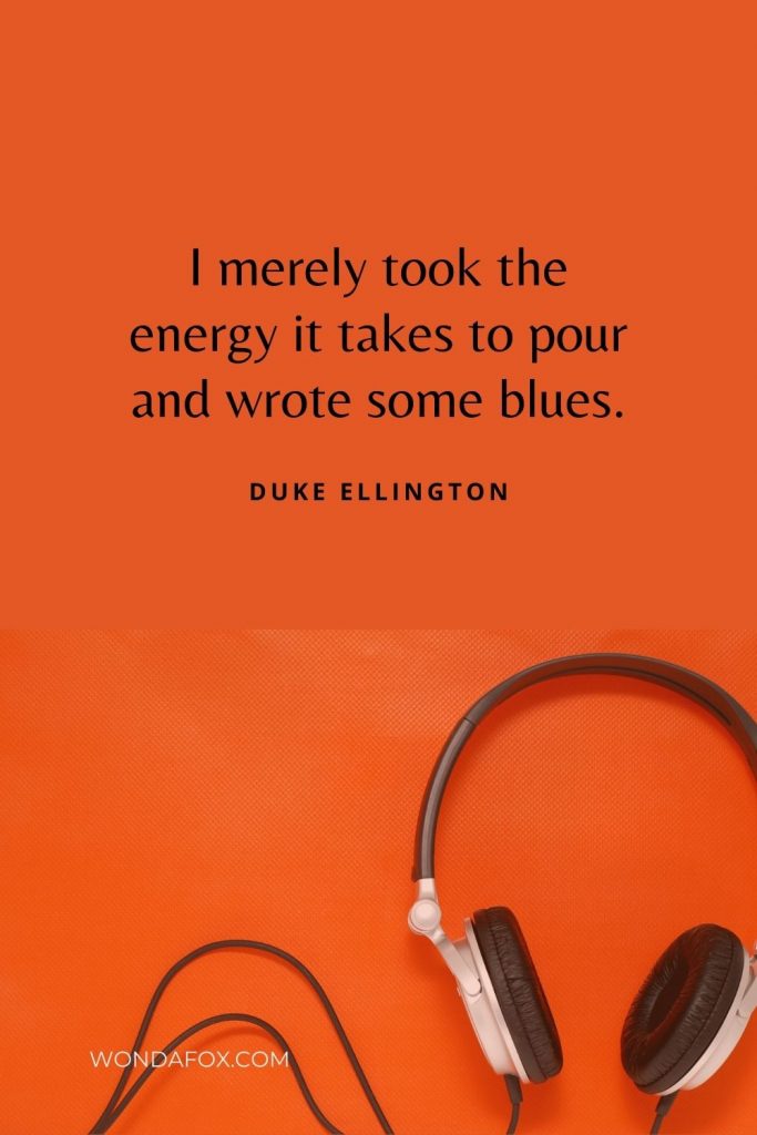 I merely took the energy it takes to pour and wrote some blues.