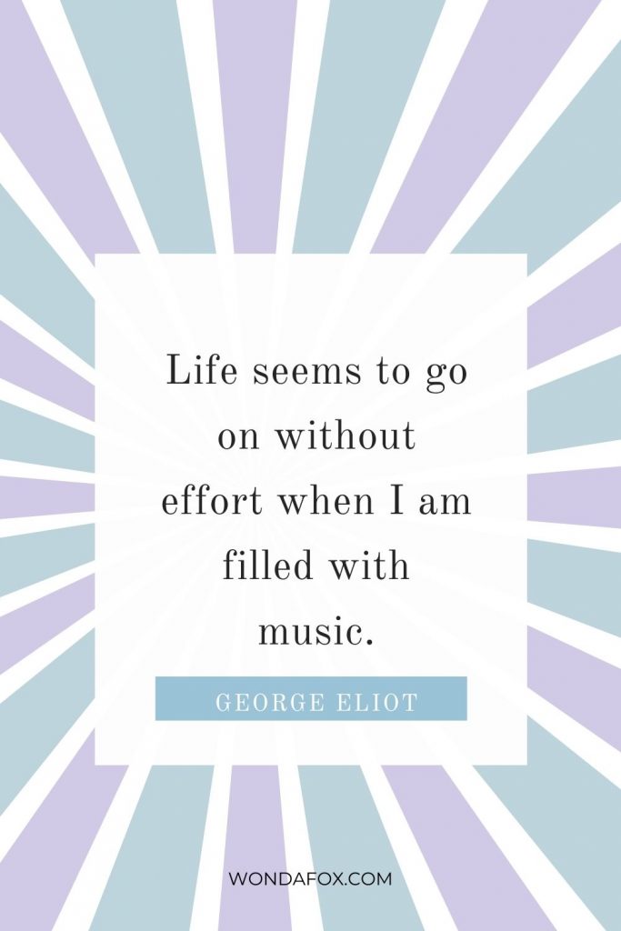 Life seems to go on without effort when I am filled with music.”