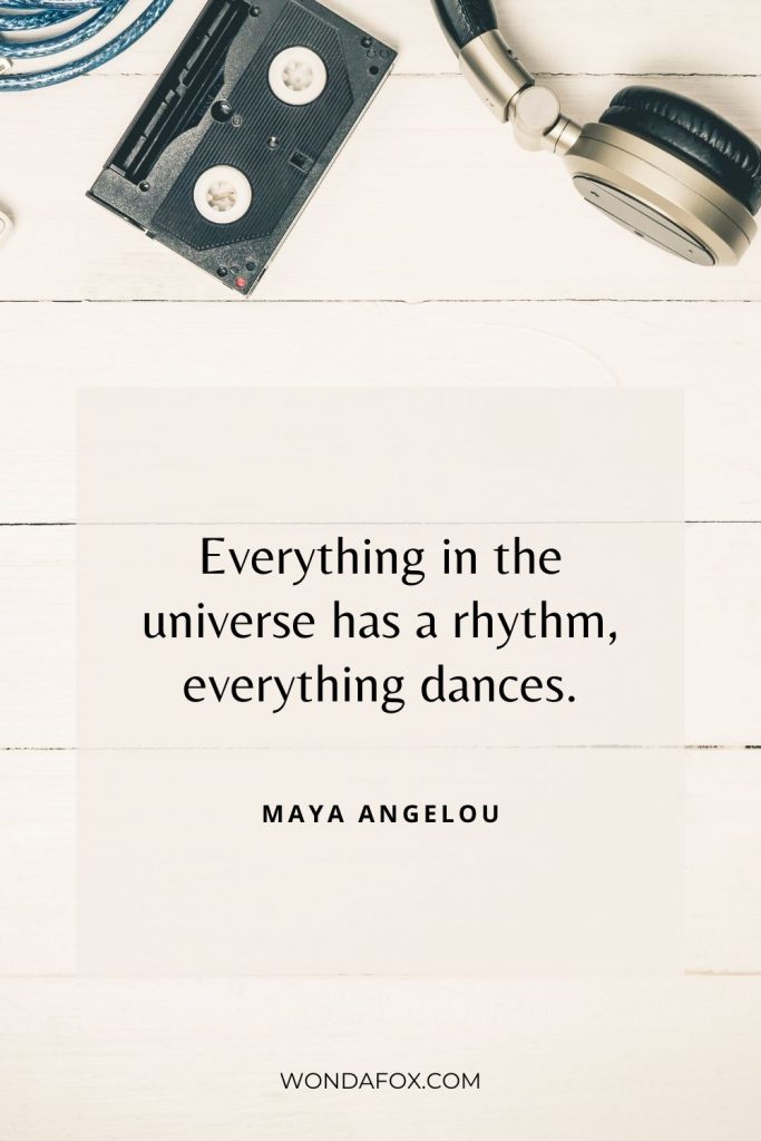 Everything in the universe has a rhythm, everything dances.