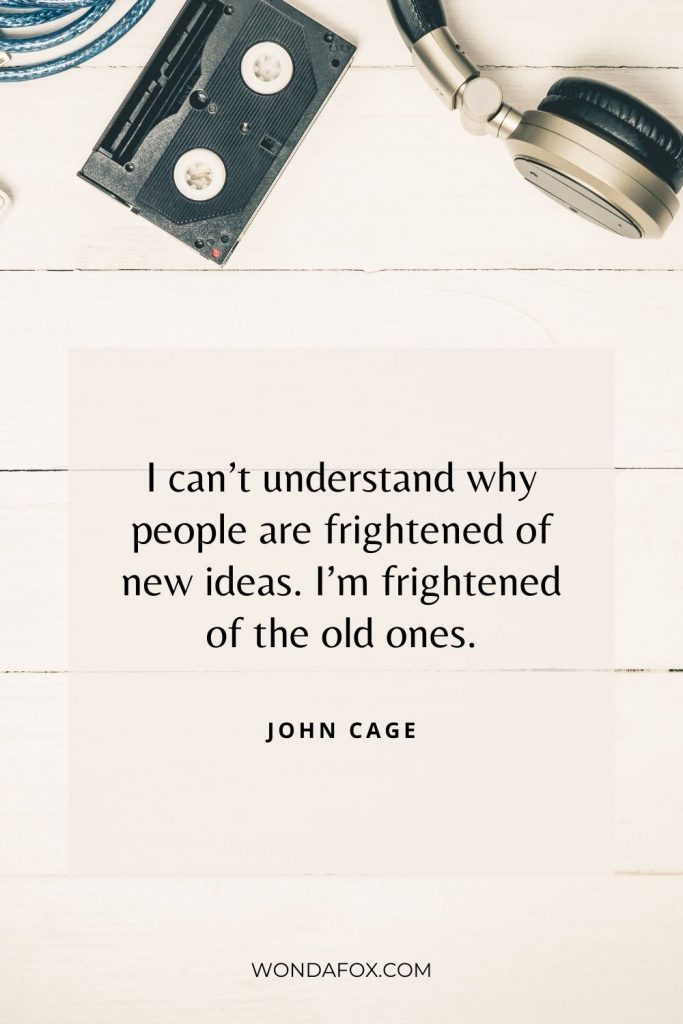 I can’t understand why people are frightened of new ideas. I’m frightened of the old ones.”