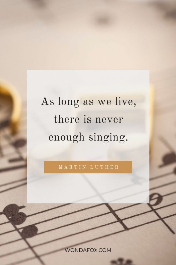 As long as we live, there is never enough singing.”