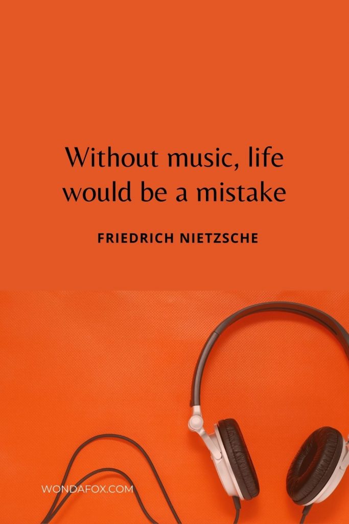 Without music, life would be a mistake”