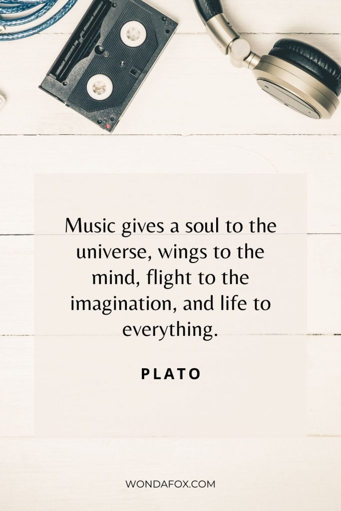 Music gives a soul to the universe, wings to the mind, flight to the imagination, and life to everything.