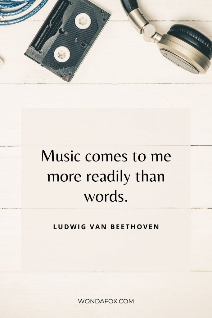 Music comes to me more readily than words.” music quotes