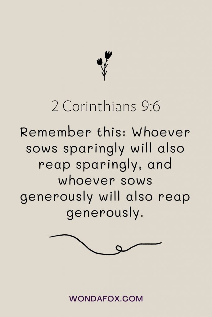 Remember this: Whoever sows sparingly will also reap sparingly, and whoever sows generously will also reap generously.