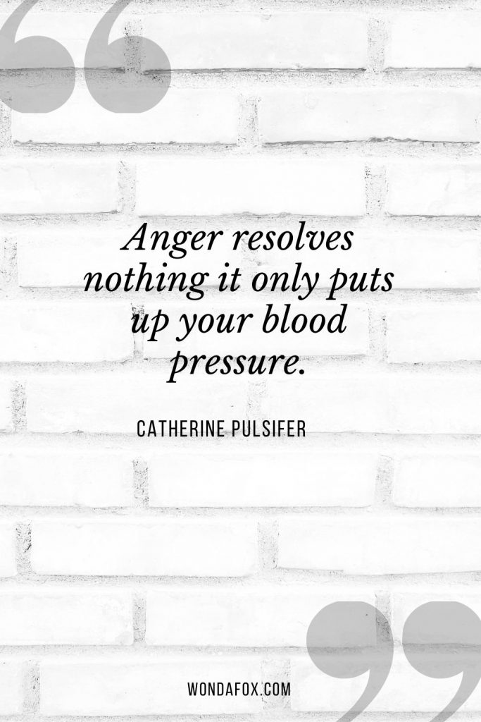 Anger resolves nothing it only puts up your blood pressure. - anger quotes