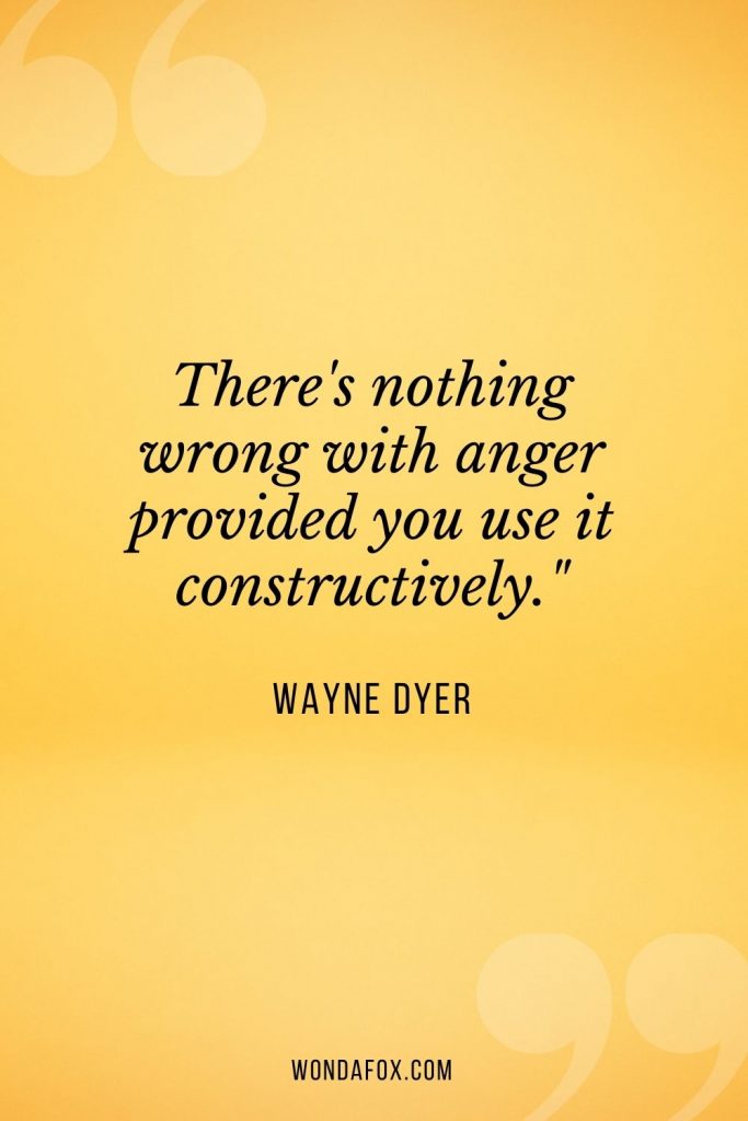 There's nothing wrong with anger provided you use it constructively."