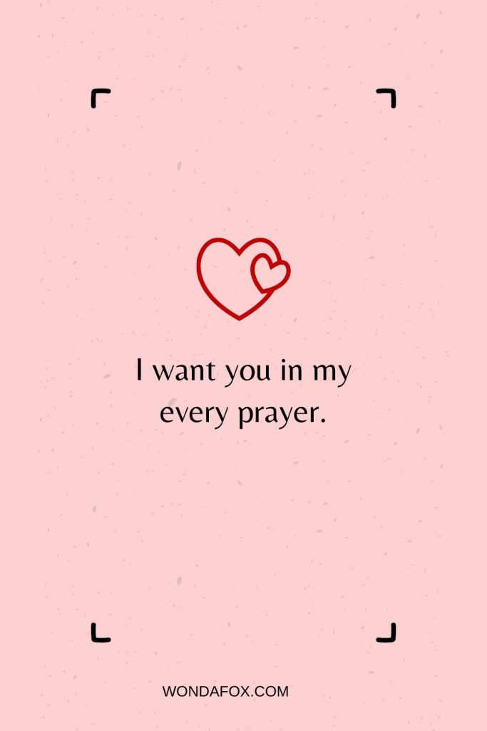 I want you in my every prayer.
