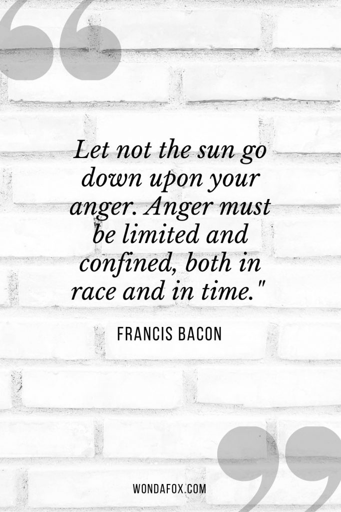 Let not the sun go down upon your anger. Anger must be limited and confined, both in race and in time." 