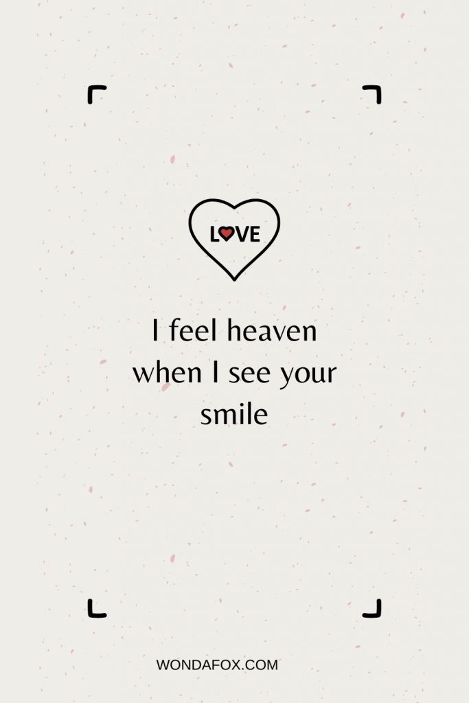 I feel heaven when I see your smile.