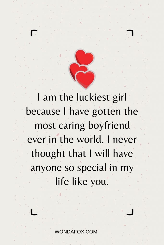 I am the luckiest girl because I have gotten the most caring boyfriend ever in the world. I never thought that I will have anyone so special in my life like you.