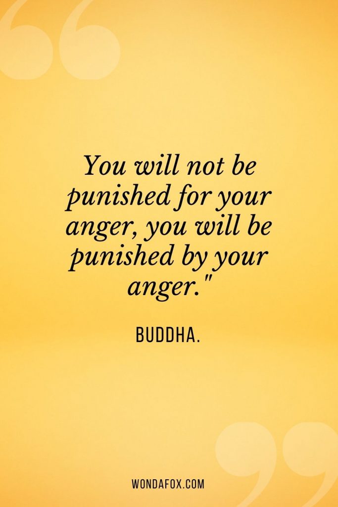 You will not be punished for your anger, you will be punished by your anger."