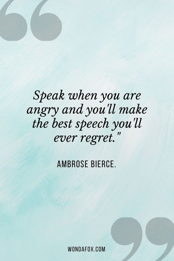 Speak when you are angry and you'll make the best speech you'll ever regret."