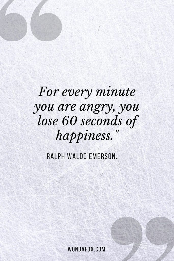 For every minute you are angry, you lose 60 seconds of happiness."