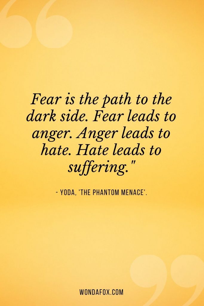 Fear is the path to the dark side. Fear leads to anger. Anger leads to hate. Hate leads to suffering." -anger quotes
