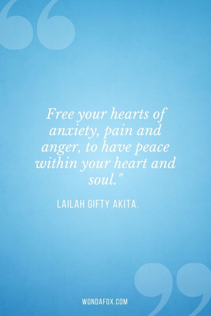 Free your hearts of anxiety, pain and anger, to have peace within your heart and soul."