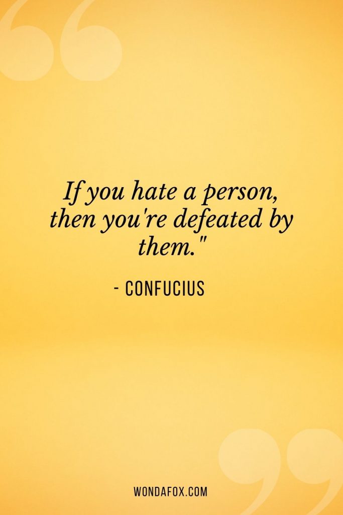 If you hate a person, then you're defeated by them."