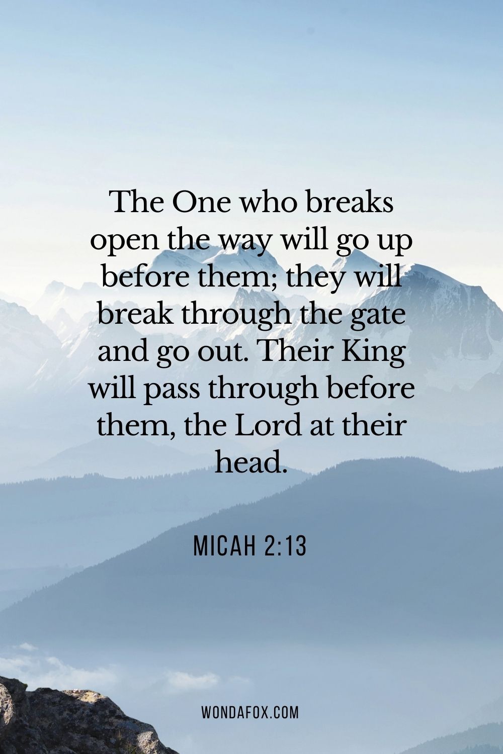 The One who breaks open the way will go up before them; they will break through the gate and go out. Their King will pass through before them, the Lord at their head.