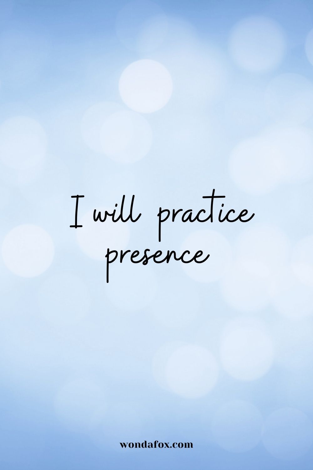  I will practice presence