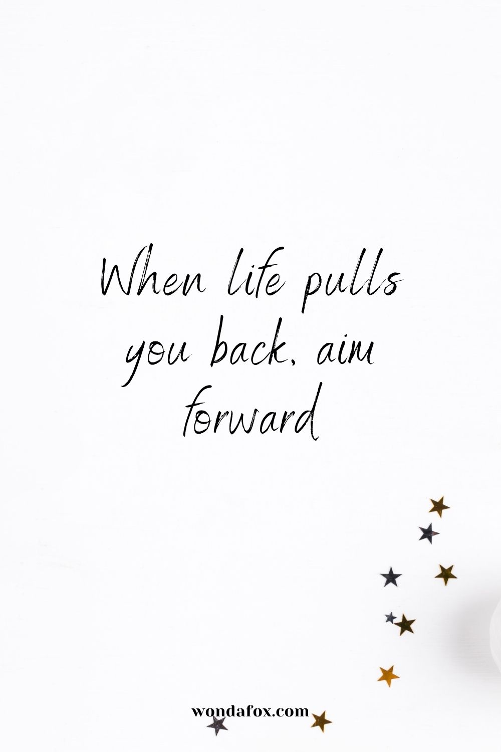 When life pulls you back, aim forwards