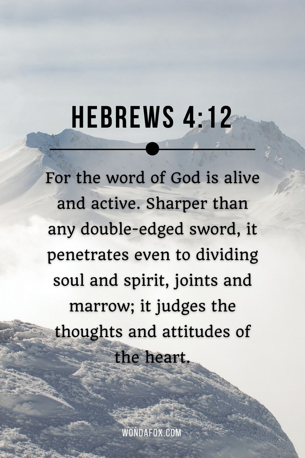 For the word of God is alive and active. Sharper than any double-edged sword, it penetrates even to dividing soul and spirit, joints and marrow; it judges the thoughts and attitudes of the heart.