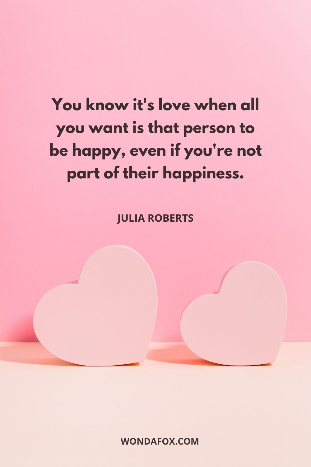 You know it's love when all you want is that person to be happy, even if you're not part of their happiness.