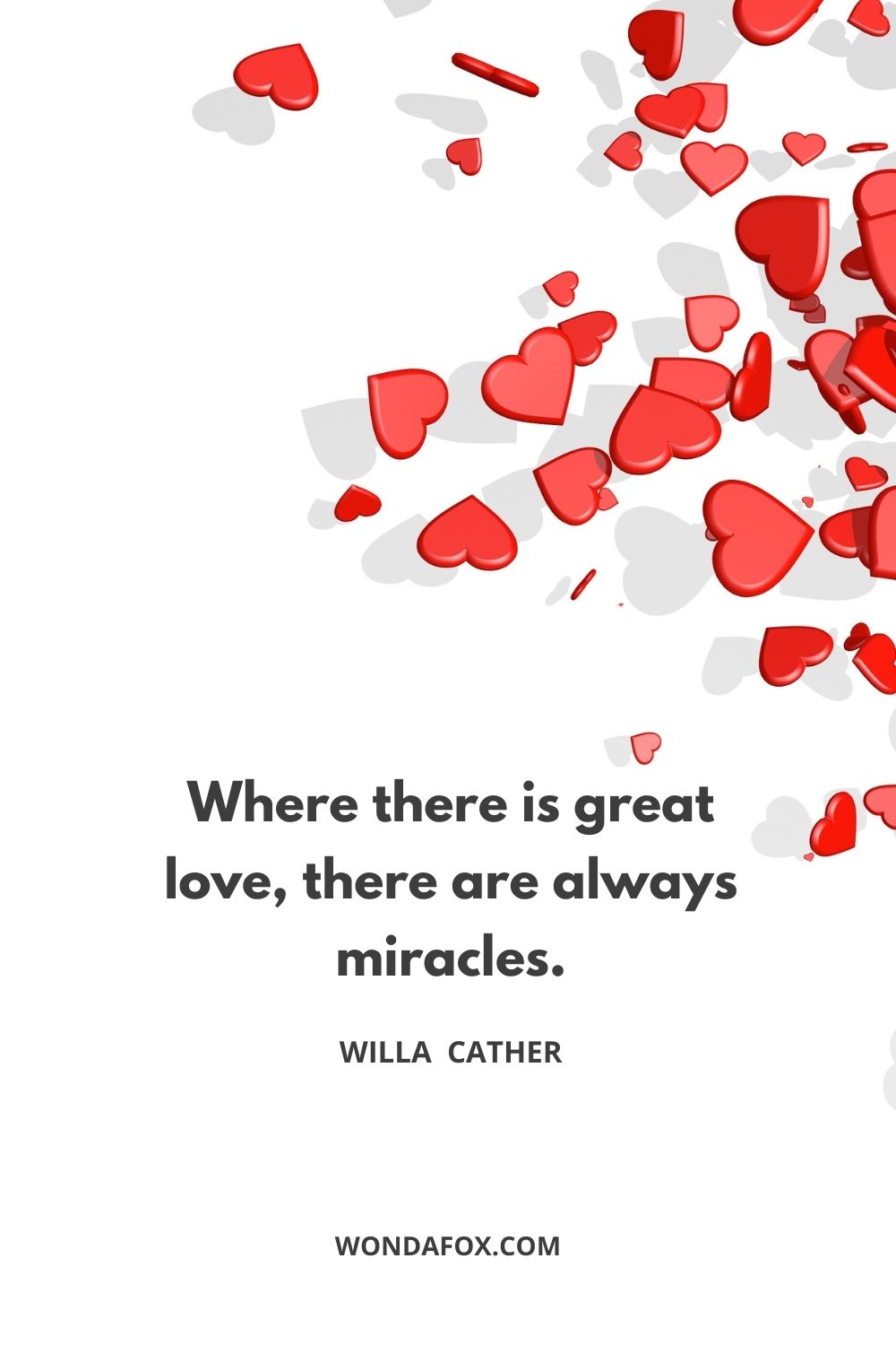 Where there is great love, there are always miracles.