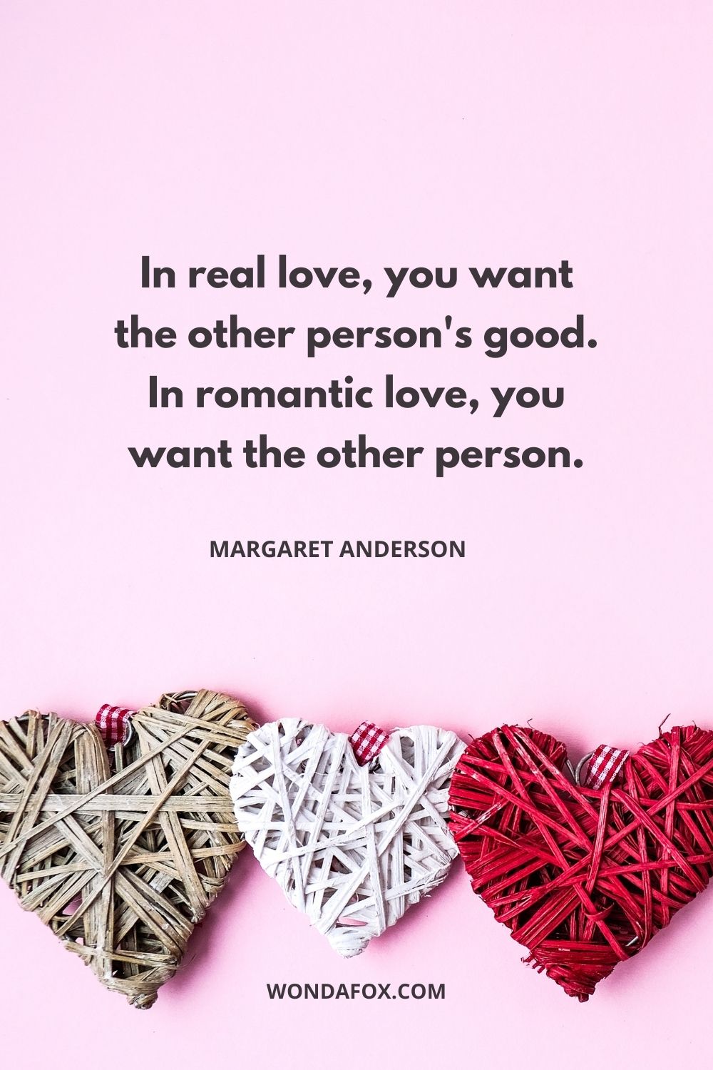 In real love, you want the other person's good. In romantic love, you want the other person.